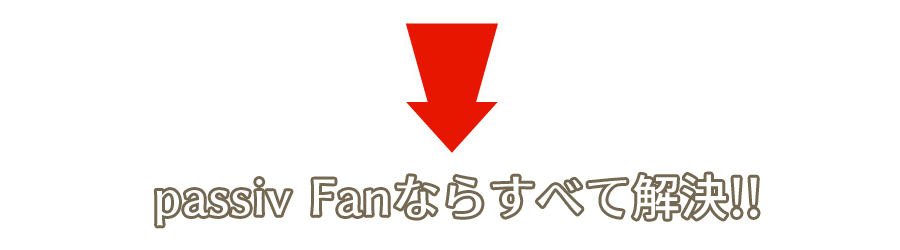 passiv Fanならすべて解決!!